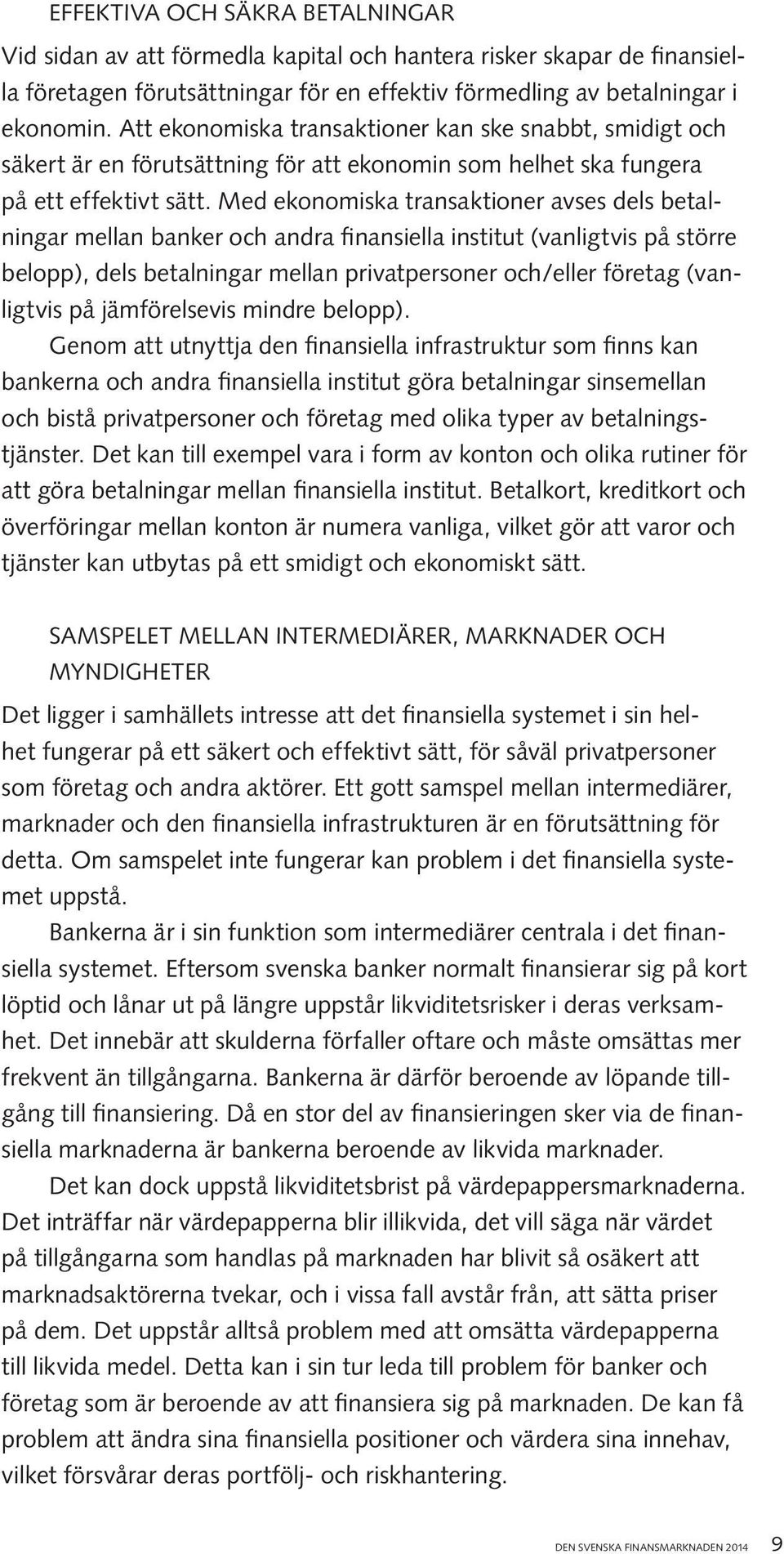 Med ekonomiska transaktioner avses dels betalningar mellan banker och andra finansiella institut (vanligtvis på större belopp), dels betalningar mellan privatpersoner och/eller företag (vanligtvis på