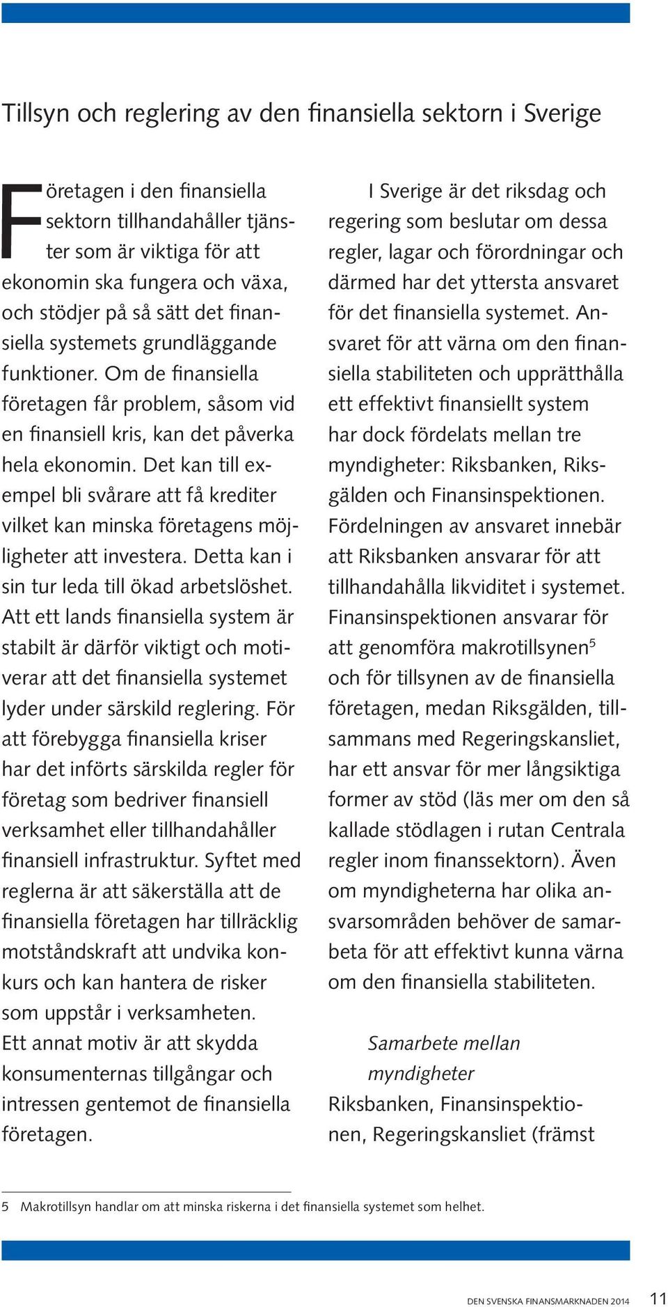 Det kan till exempel bli svårare att få krediter vilket kan minska företagens möjligheter att investera. Detta kan i sin tur leda till ökad arbetslöshet.