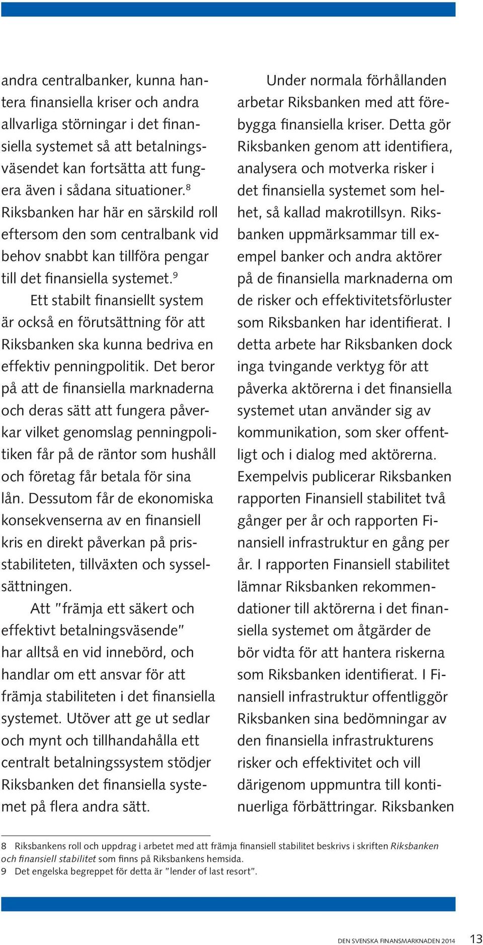 9 Ett stabilt finansiellt system är också en förutsättning för att Riksbanken ska kunna bedriva en effektiv penningpolitik.