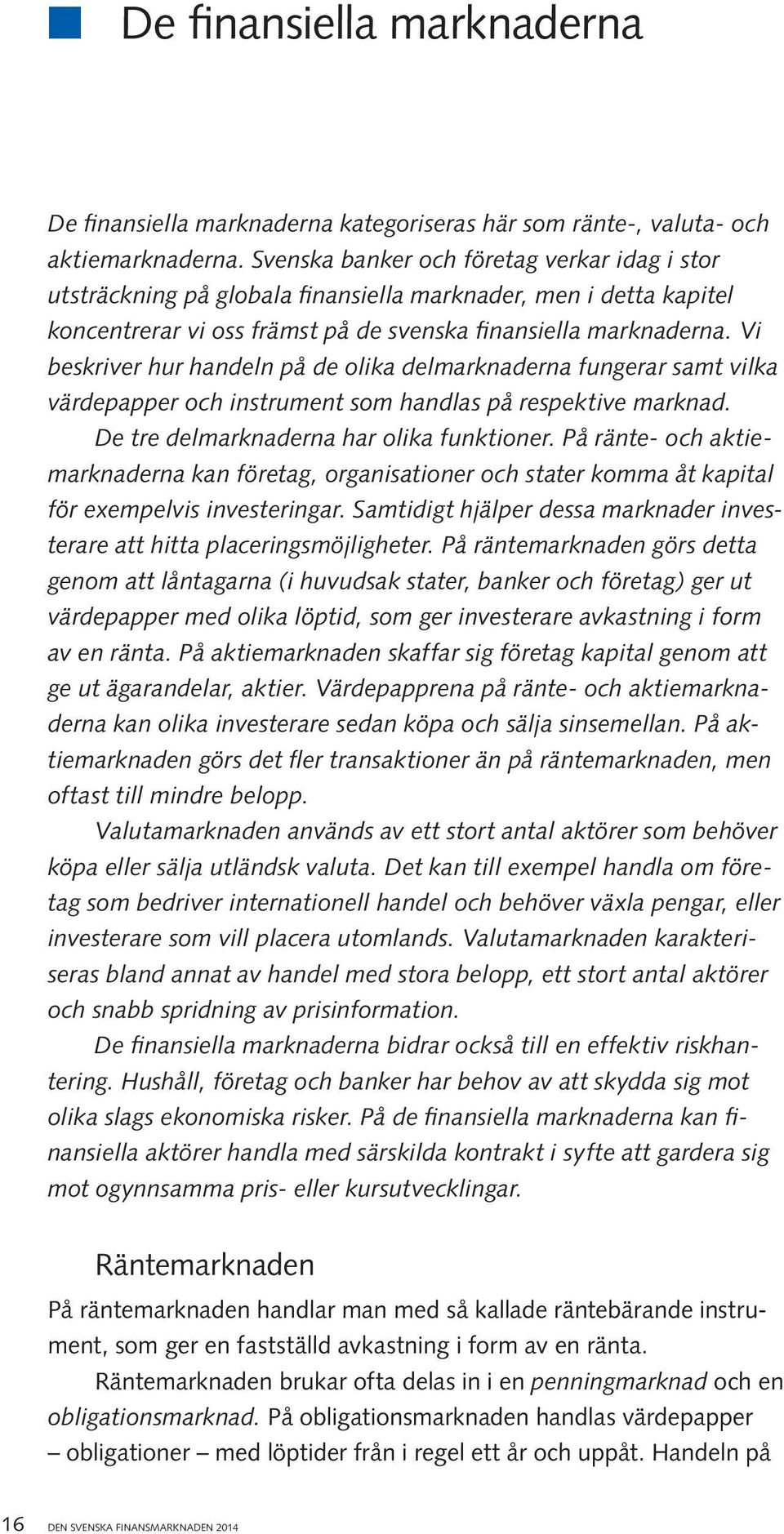 Vi beskriver hur handeln på de olika delmarknaderna fungerar samt vilka värdepapper och instrument som handlas på respektive marknad. De tre delmarknaderna har olika funktioner.