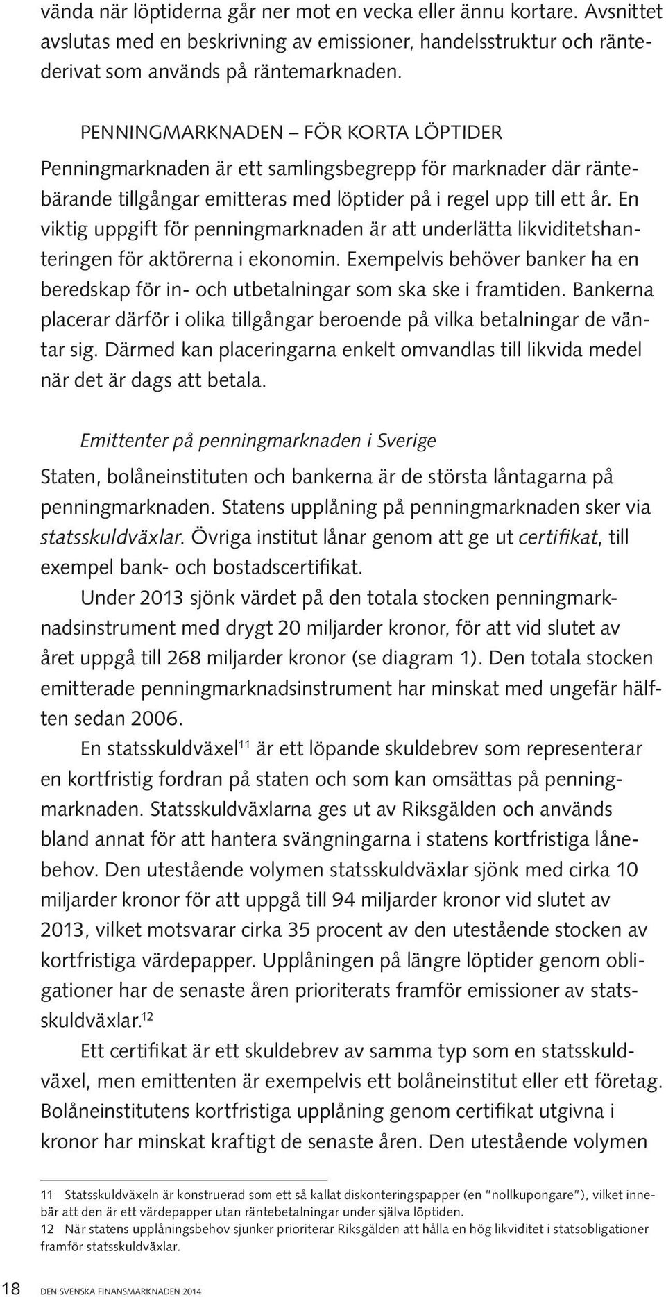 En viktig uppgift för penningmarknaden är att underlätta likviditetshanteringen för aktörerna i ekonomin. Exempelvis behöver banker ha en beredskap för in- och utbetalningar som ska ske i framtiden.