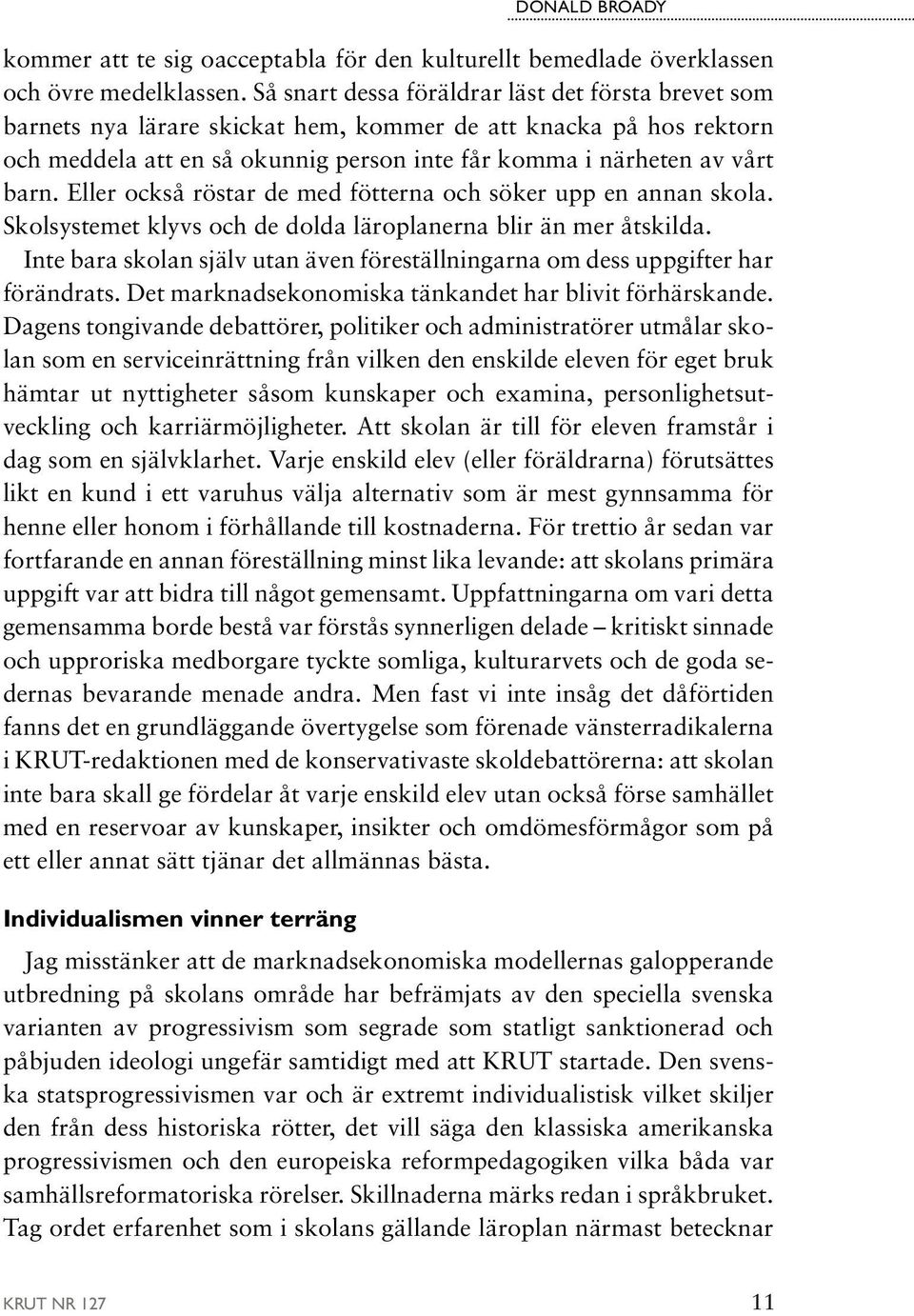 Eller också röstar de med fötterna och söker upp en annan skola. Skolsystemet klyvs och de dolda läroplanerna blir än mer åtskilda.