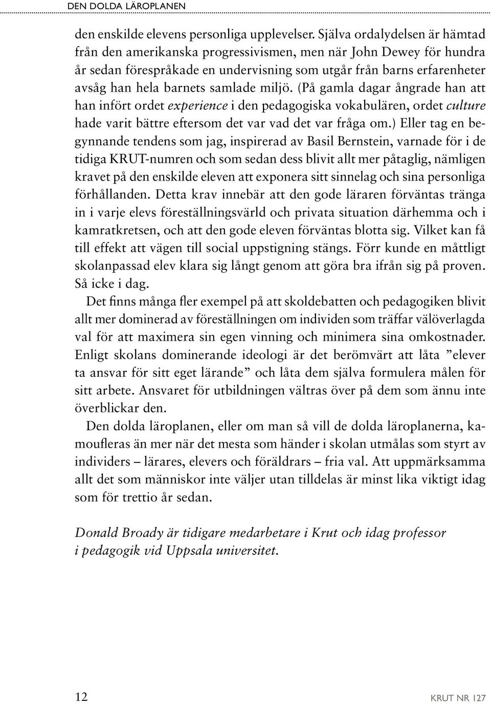 samlade miljö. (På gamla dagar ångrade han att han infört ordet experience i den pedagogiska vokabulären, ordet culture hade varit bättre eftersom det var vad det var fråga om.
