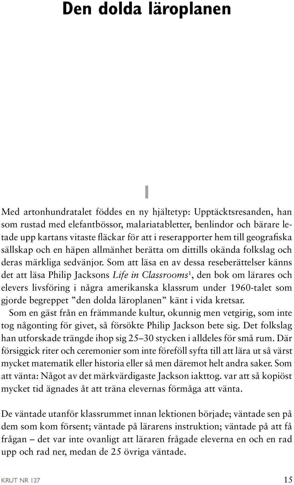 Som att läsa en av dessa reseberättelser känns det att läsa Philip Jacksons Life in Classrooms 1, den bok om lärares och elevers livsföring i några amerikanska klassrum under 1960-talet som gjorde