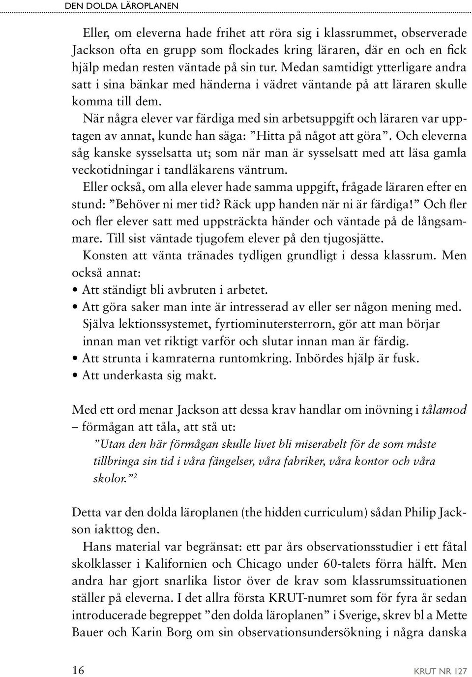 När några elever var färdiga med sin arbetsuppgift och läraren var upptagen av annat, kunde han säga: Hitta på något att göra.
