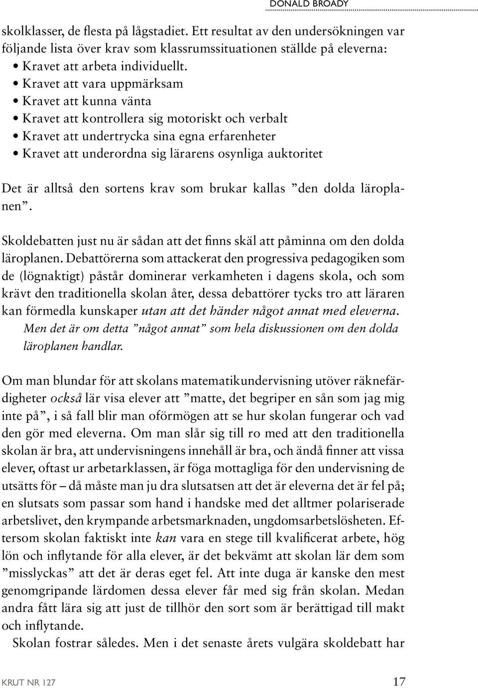 Det är alltså den sortens krav som brukar kallas den dolda läroplanen. Skoldebatten just nu är sådan att det finns skäl att påminna om den dolda läroplanen.