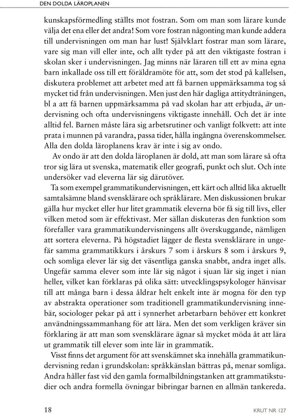 Jag minns när läraren till ett av mina egna barn inkallade oss till ett föräldramöte för att, som det stod på kallelsen, diskutera problemet att arbetet med att få barnen uppmärksamma tog så mycket