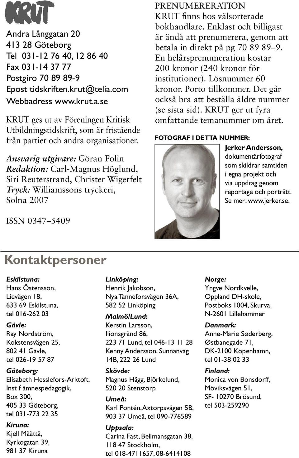 Enklast och billigast är ändå att prenumerera, genom att betala in direkt på pg 70 89 89 9. En helårsprenumeration kostar 200 kronor (240 kronor för institutioner). Lösnummer 60 kronor.