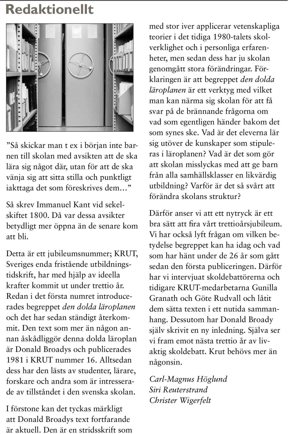 Detta är ett jubileumsnummer; KRUT, Sveriges enda fristående utbildningstidskrift, har med hjälp av ideella krafter kommit ut under trettio år.