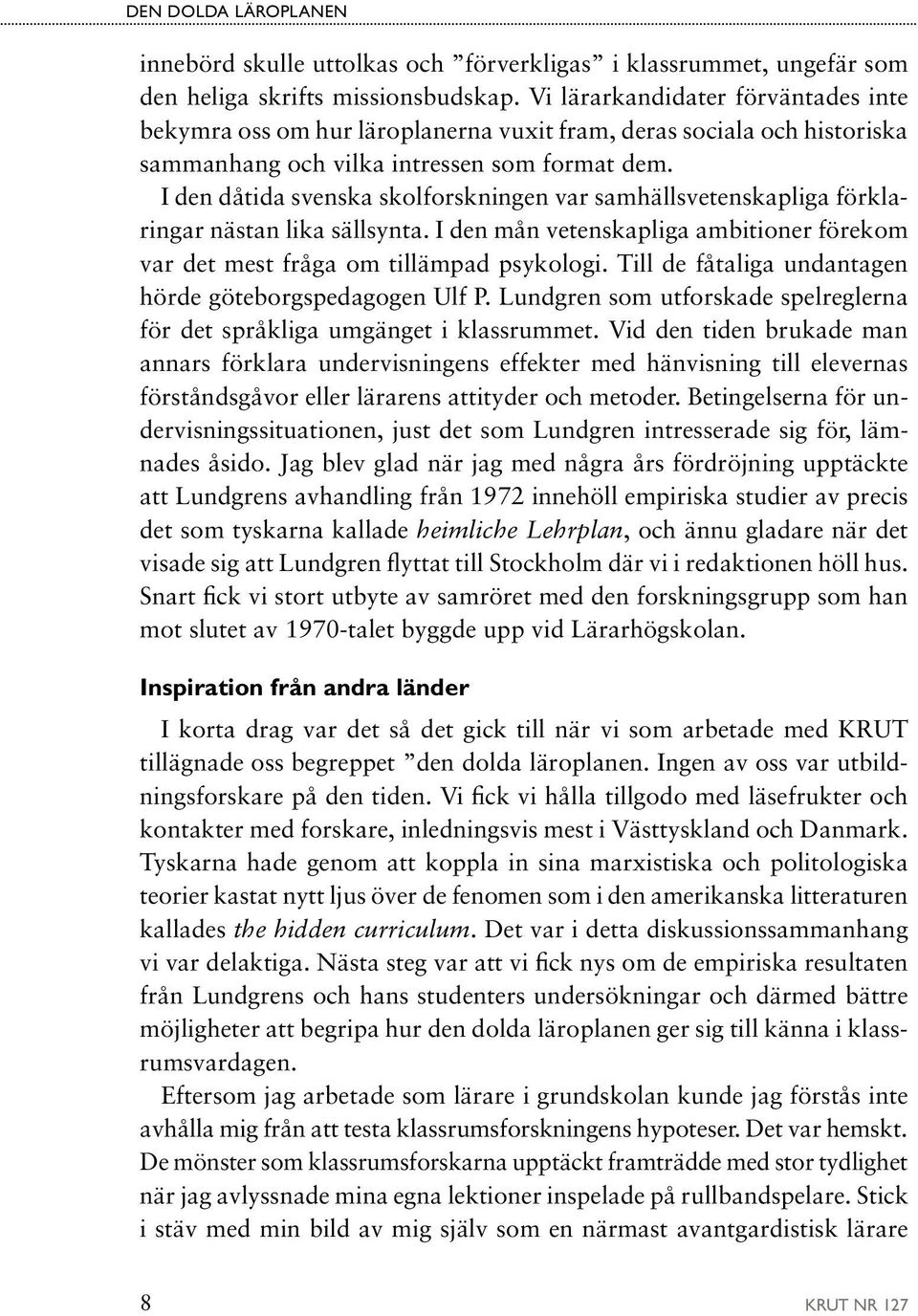 I den dåtida svenska skolforskningen var samhällsvetenskapliga förklaringar nästan lika sällsynta. I den mån vetenskapliga ambitioner förekom var det mest fråga om tillämpad psykologi.