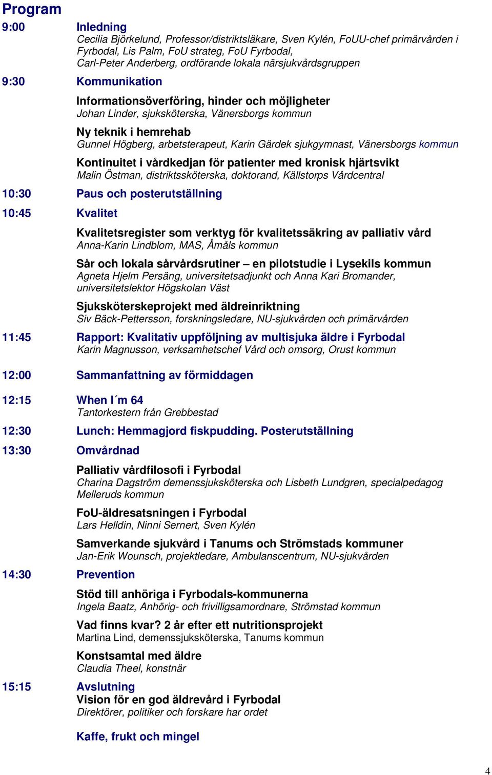 sjukgymnast, Vänersborgs kommun Kontinuitet i vårdkedjan för patienter med kronisk hjärtsvikt Malin Östman, distriktssköterska, doktorand, Källstorps Vårdcentral 10:30 Paus och posterutställning