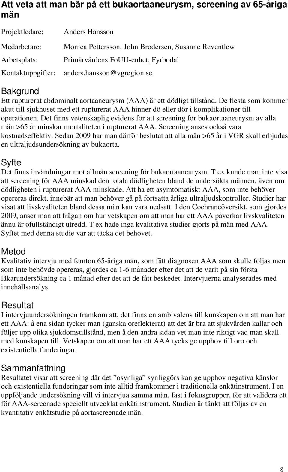 De flesta som kommer akut till sjukhuset med ett rupturerat AAA hinner dö eller dör i komplikationer till operationen.