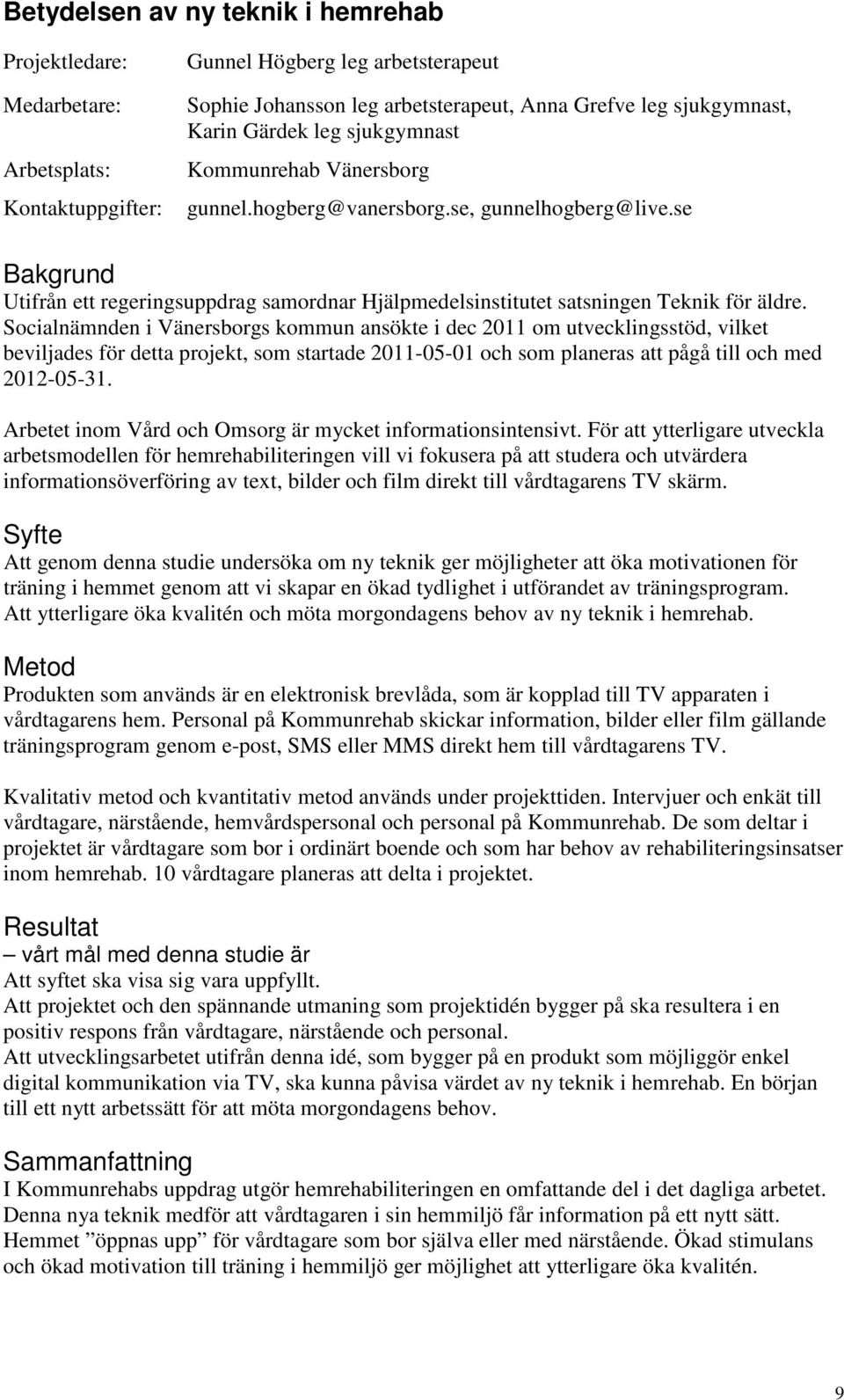 Socialnämnden i Vänersborgs kommun ansökte i dec 2011 om utvecklingsstöd, vilket beviljades för detta projekt, som startade 2011-05-01 och som planeras att pågå till och med 2012-05-31.