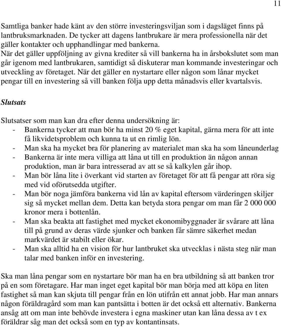 När det gäller uppföljning av givna krediter så vill bankerna ha in årsbokslutet som man går igenom med lantbrukaren, samtidigt så diskuterar man kommande investeringar och utveckling av företaget.