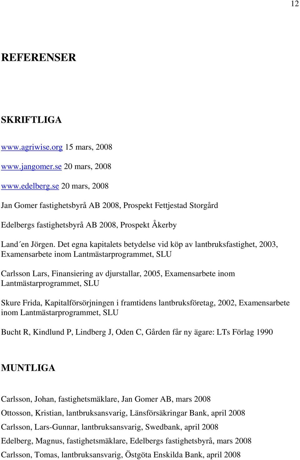 Det egna kapitalets betydelse vid köp av lantbruksfastighet, 2003, Examensarbete inom Lantmästarprogrammet, SLU Carlsson Lars, Finansiering av djurstallar, 2005, Examensarbete inom