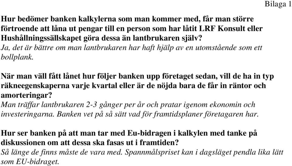 När man väll fått lånet hur följer banken upp företaget sedan, vill de ha in typ räkneegenskaperna varje kvartal eller är de nöjda bara de får in räntor och amorteringar?