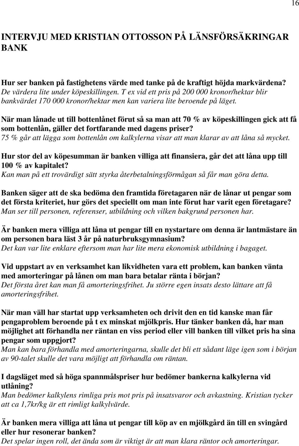 När man lånade ut till bottenlånet förut så sa man att 70 % av köpeskillingen gick att få som bottenlån, gäller det fortfarande med dagens priser?