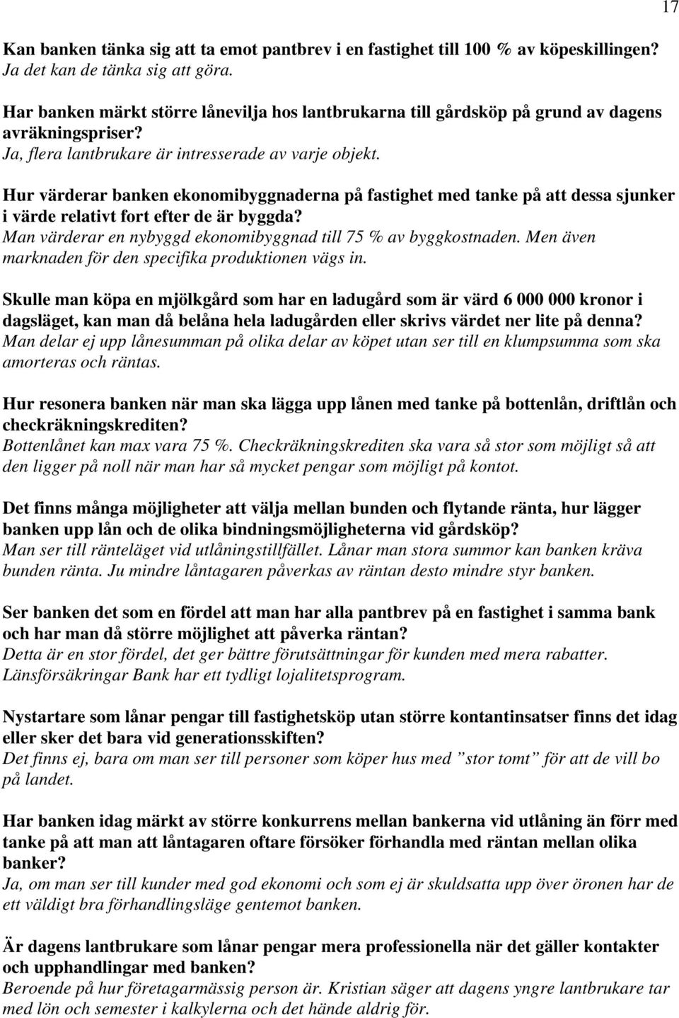 Hur värderar banken ekonomibyggnaderna på fastighet med tanke på att dessa sjunker i värde relativt fort efter de är byggda? Man värderar en nybyggd ekonomibyggnad till 75 % av byggkostnaden.