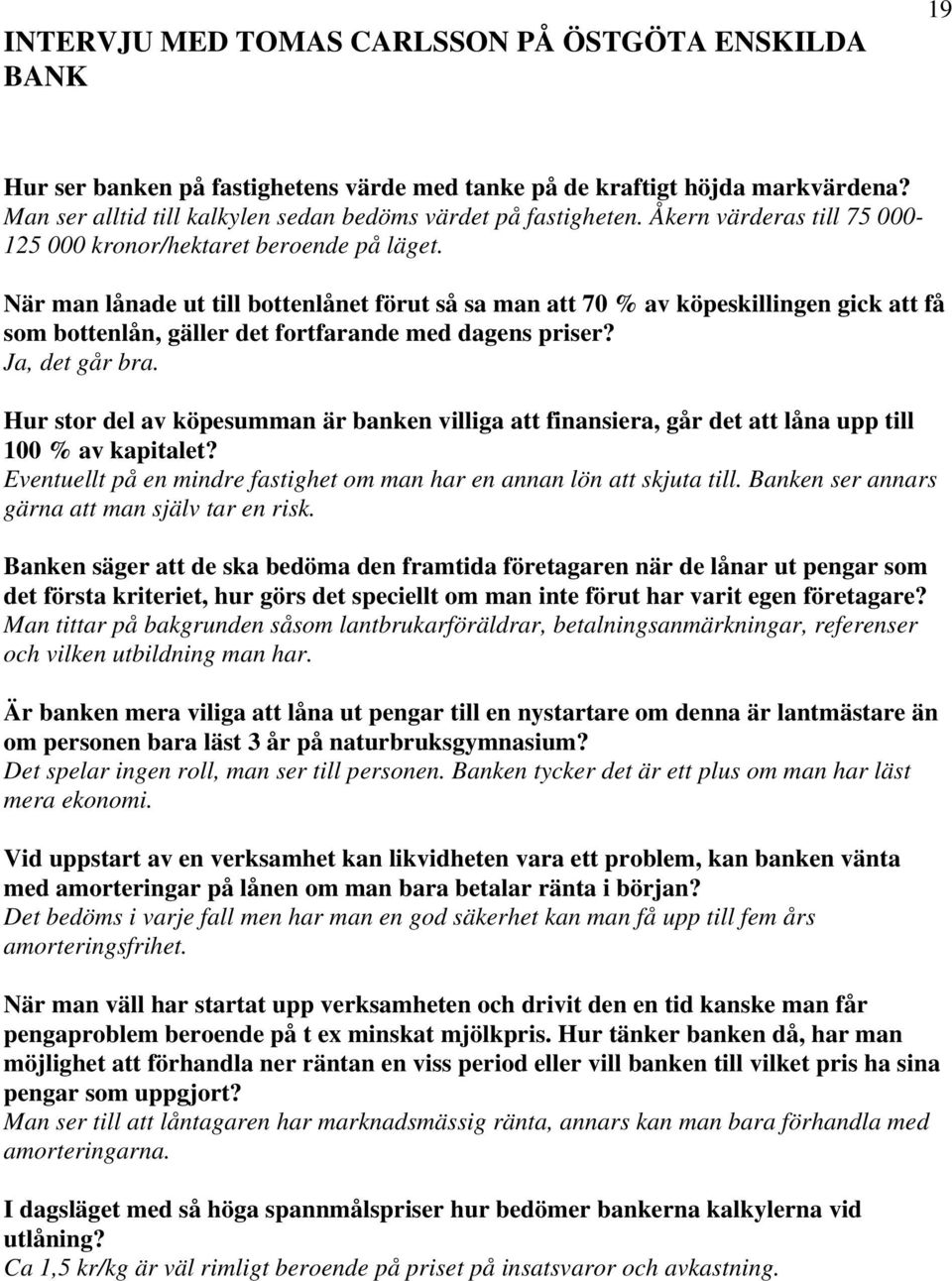 När man lånade ut till bottenlånet förut så sa man att 70 % av köpeskillingen gick att få som bottenlån, gäller det fortfarande med dagens priser? Ja, det går bra.