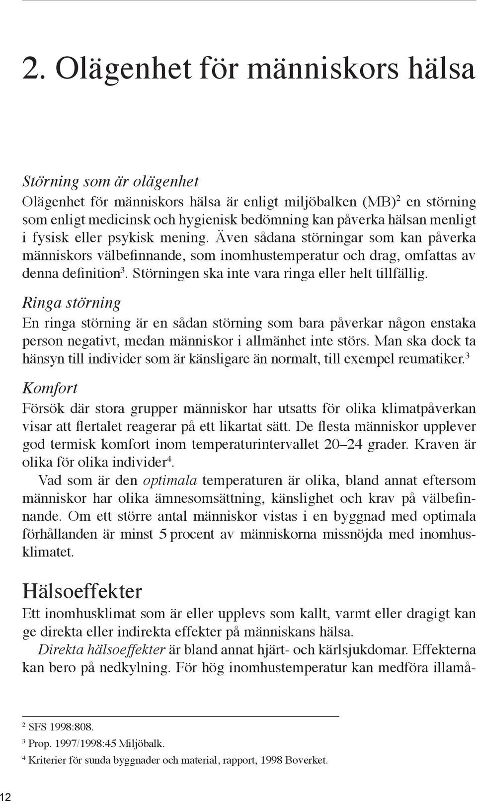 Störningen ska inte vara ringa eller helt tillfällig. Ringa störning En ringa störning är en sådan störning som bara påverkar någon enstaka person negativt, medan människor i allmänhet inte störs.