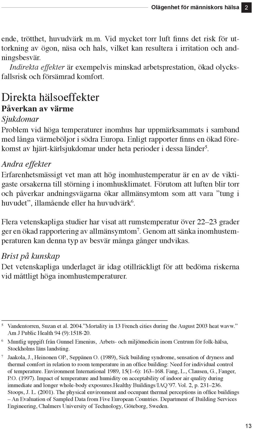 Direkta hälsoeffekter Påverkan av värme Sjukdomar Problem vid höga temperaturer inomhus har uppmärksammats i samband med långa värmeböljor i södra Europa.