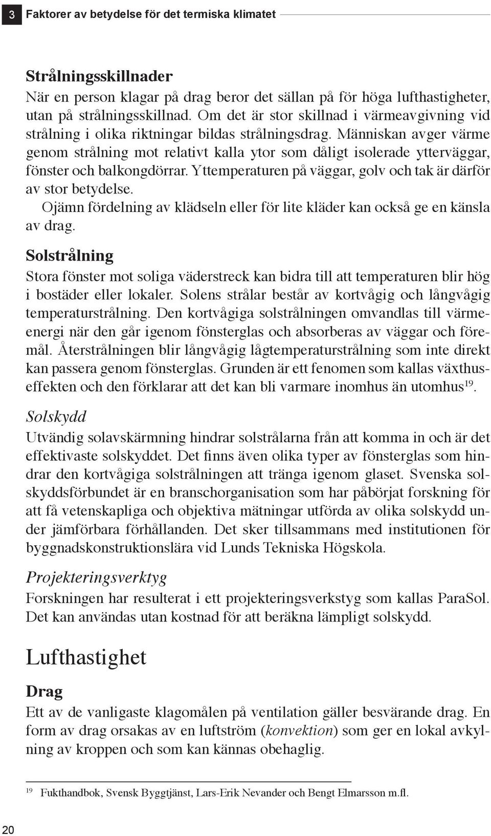 Människan avger värme genom strålning mot relativt kalla ytor som dåligt isolerade ytterväggar, fönster och balkongdörrar. Yttemperaturen på väggar, golv och tak är därför av stor betydelse.