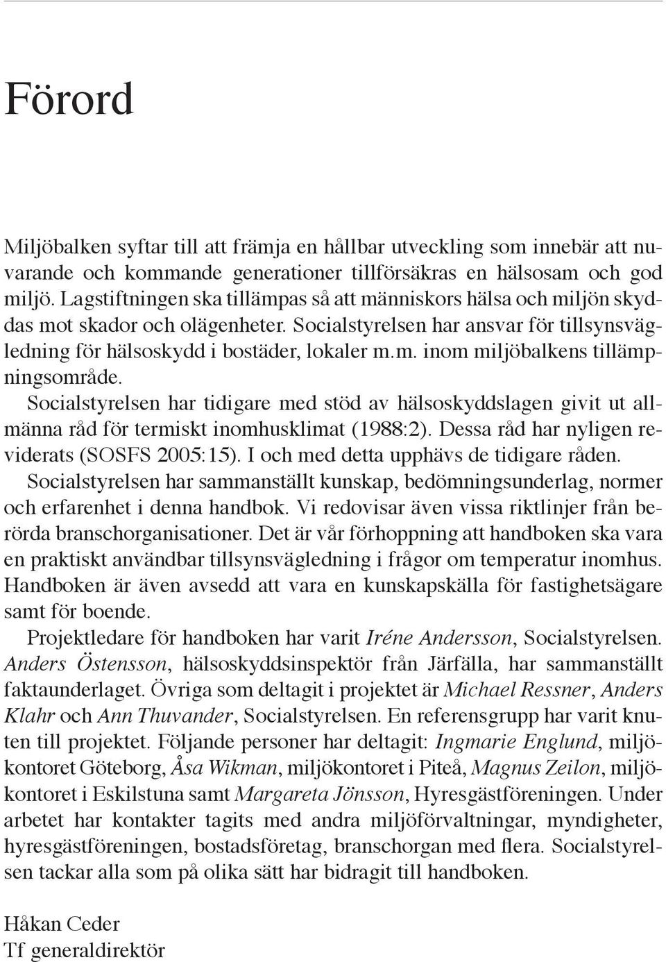 Socialstyrelsen har tidigare med stöd av hälsoskyddslagen givit ut allmänna råd för termiskt inomhusklimat (1988:2). Dessa råd har nyligen reviderats (SOSFS 2005:15).