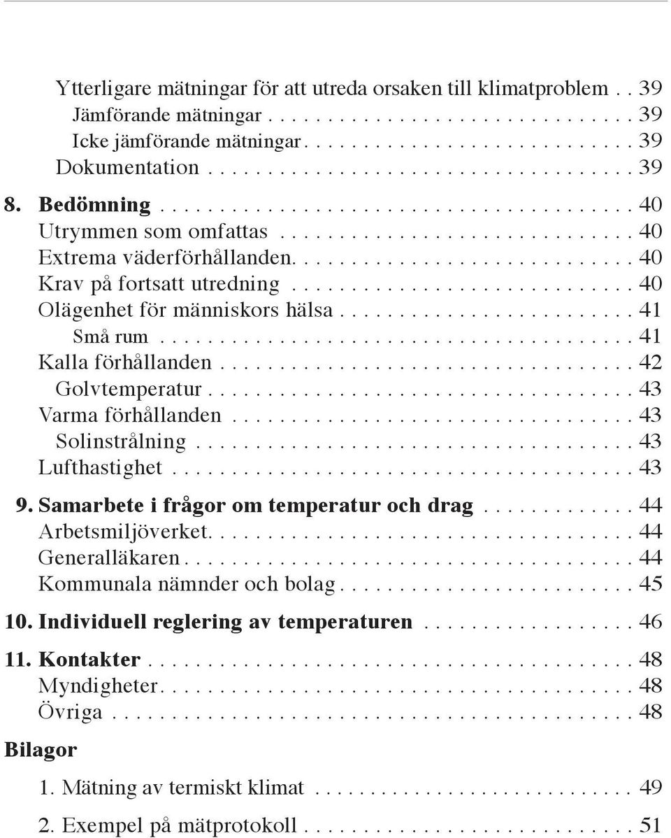 ............................ 40 Krav på fortsatt utredning............................. 40 Olägenhet för människors hälsa......................... 41 Små rum........................................ 41 Kalla förhållanden.