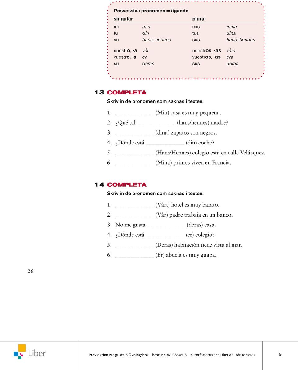 Dónde está (din) coche? 5. (Hans/Hennes) colegio está en calle Velázquez. 6. (Mina) primos viven en Francia. 14 COMPLETA Skriv in de pronomen som saknas i texten. 1. (Vårt) hotel es muy barato.