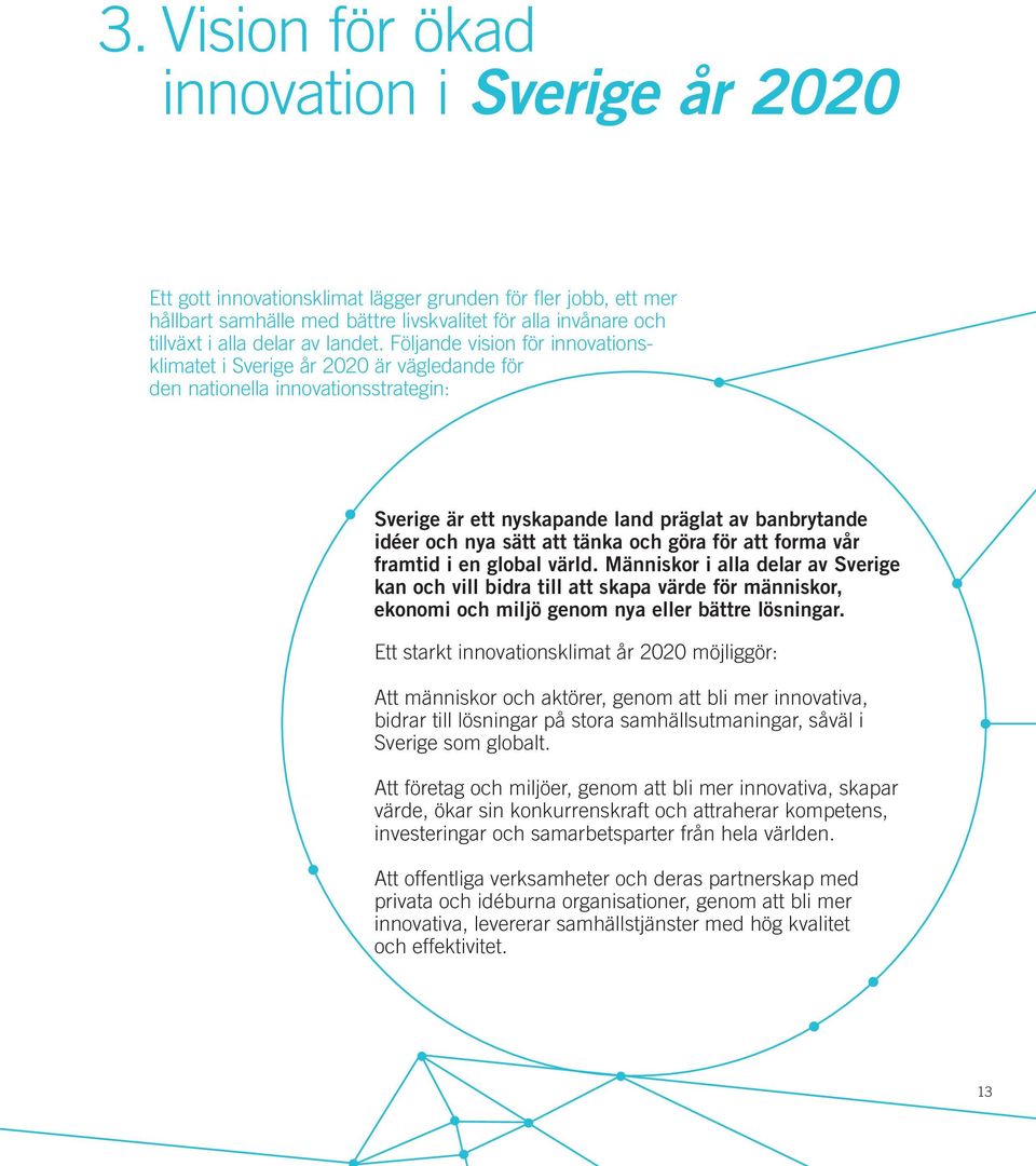 Följande vision för innovationsklimatet i Sverige år 2020 är vägledande för den nationella innovationsstrategin: Sverige är ett nyskapande land präglat av banbrytande idéer och nya sätt att tänka och