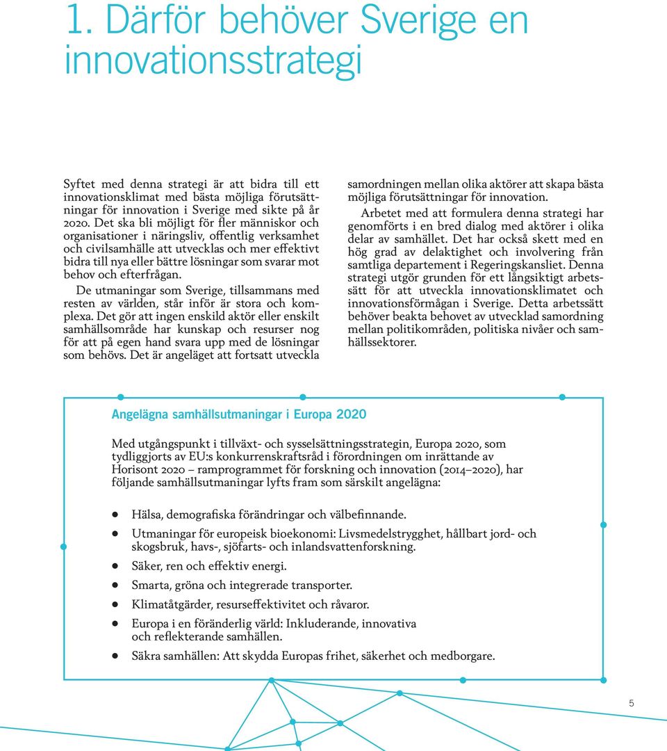 behov och efterfrågan. De utmaningar som Sverige, tillsammans med resten av världen, står inför är stora och komplexa.