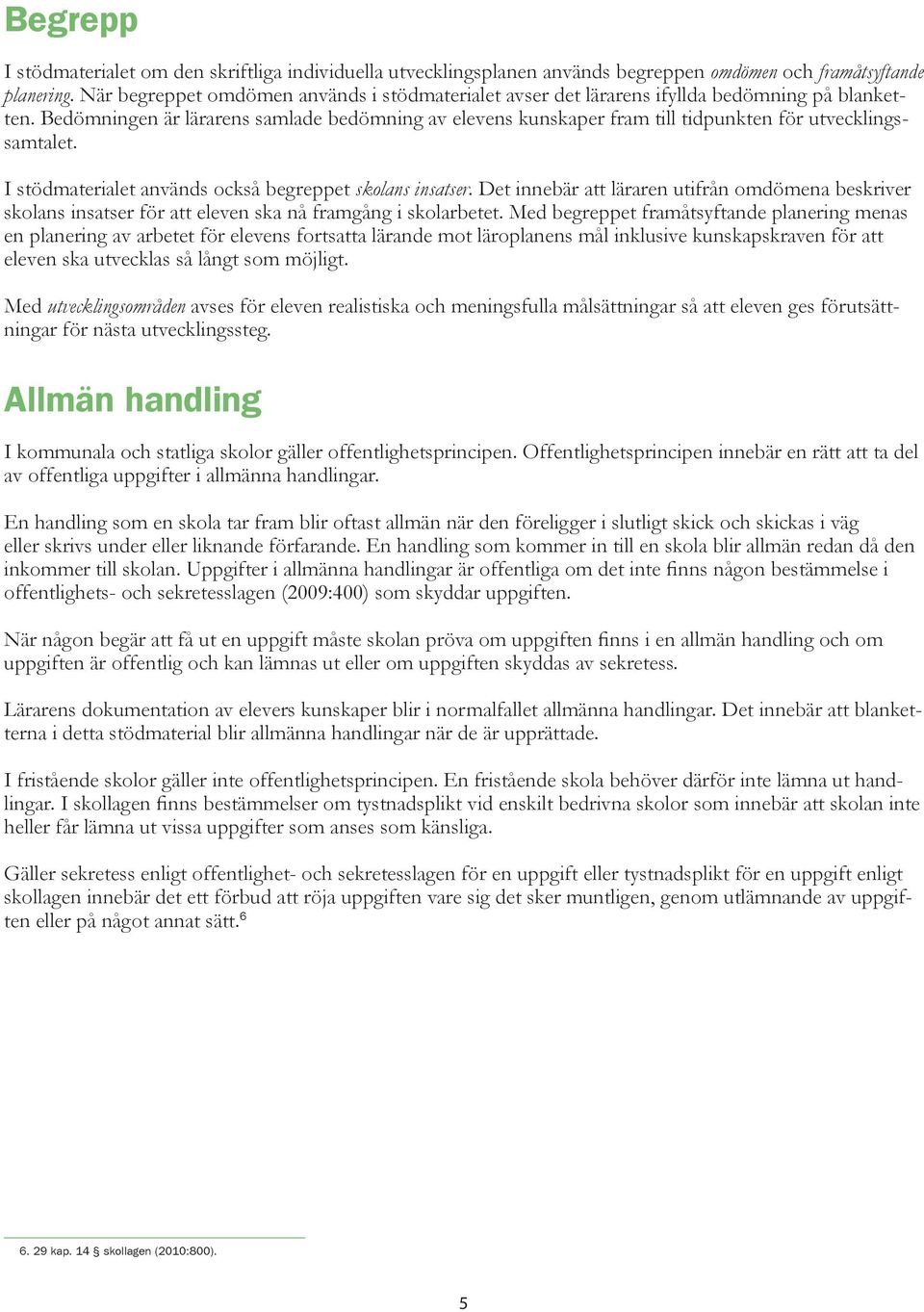 Bedömningen är lärarens samlade bedömning av elevens kunskaper fram till tidpunkten för utvecklingssamtalet. I stödmaterialet används också begreppet skolans insatser.