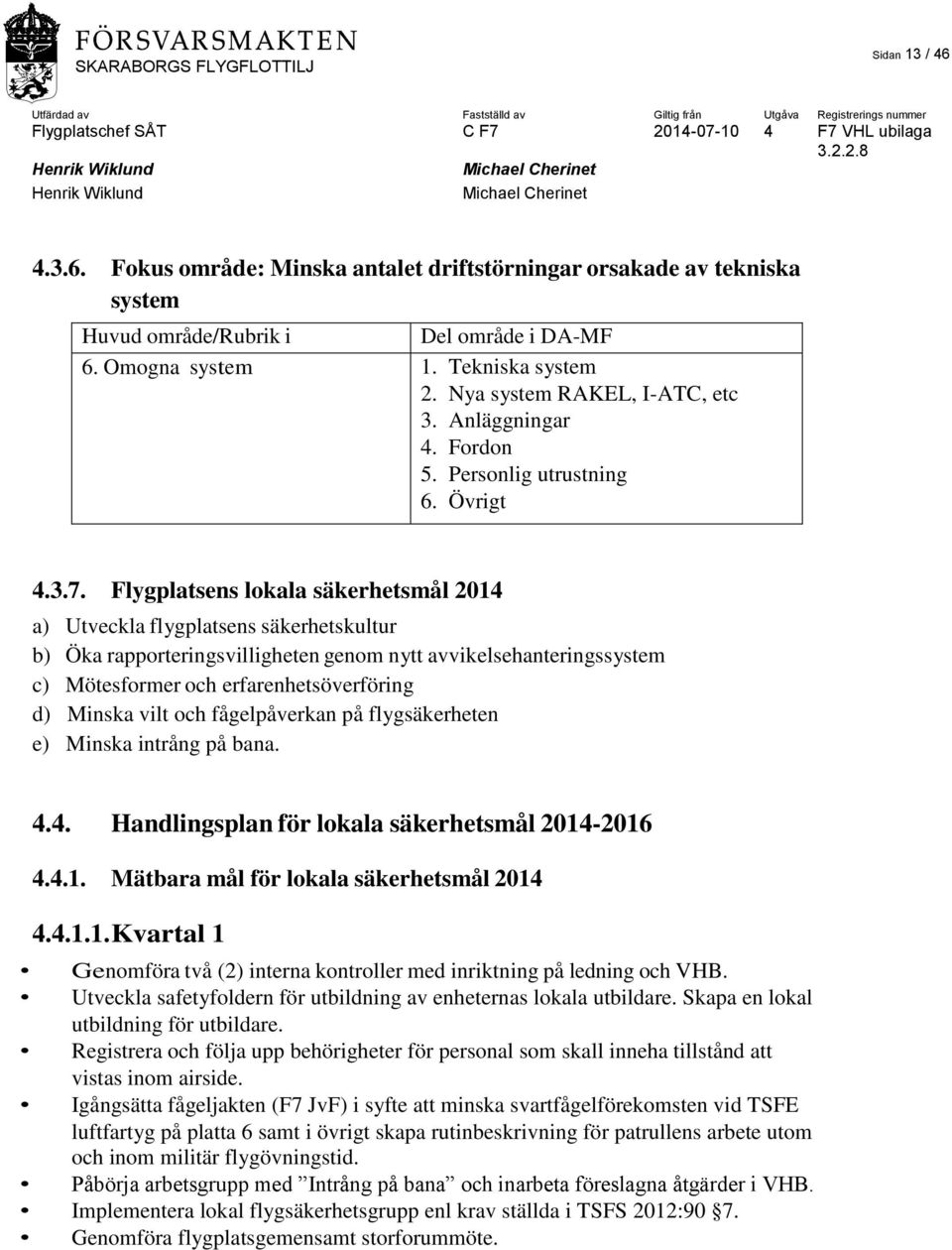 Flygplatsens lokala säkerhetsmål 2014 a) Utveckla flygplatsens säkerhetskultur b) Öka rapporteringsvilligheten genom nytt avvikelsehanteringssystem c) Mötesformer och erfarenhetsöverföring d) Minska