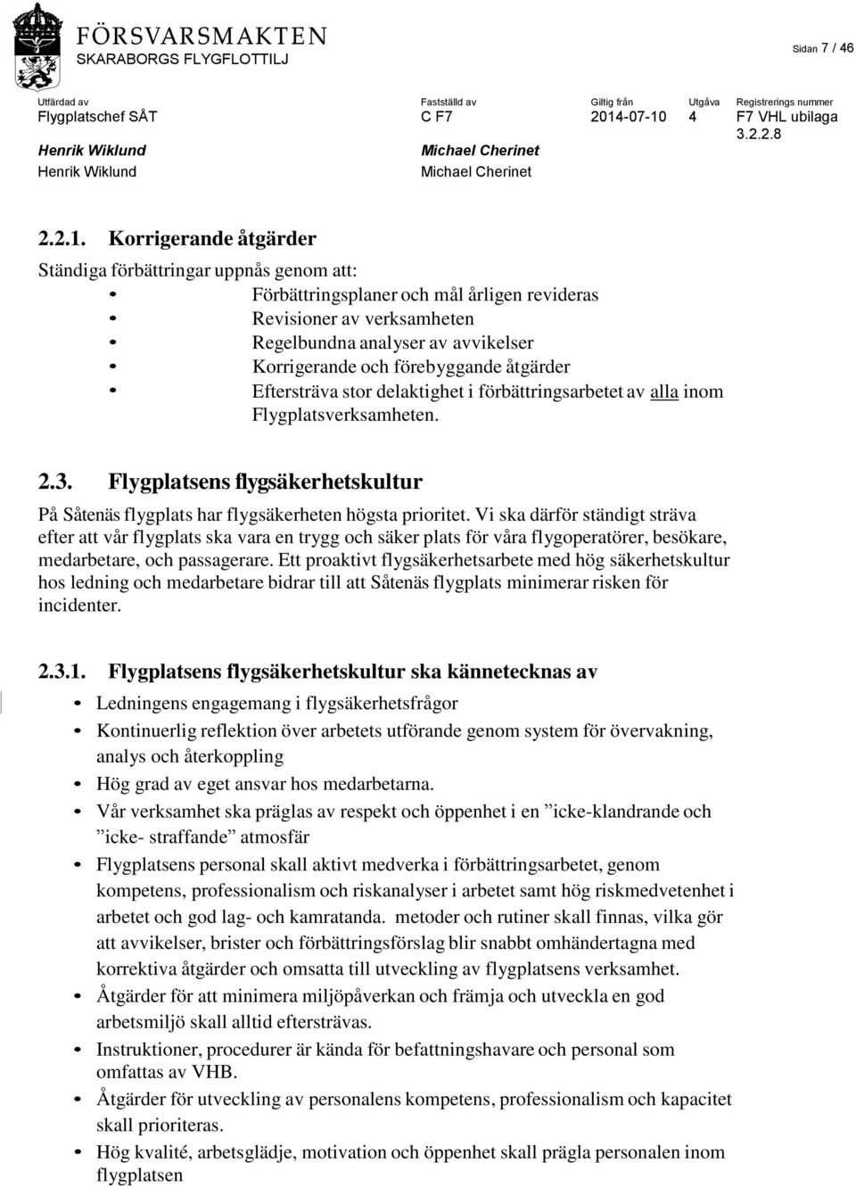 åtgärder Eftersträva stor delaktighet i förbättringsarbetet av alla inom Flygplatsverksamheten. 2.3. Flygplatsens flygsäkerhetskultur På Såtenäs flygplats har flygsäkerheten högsta prioritet.