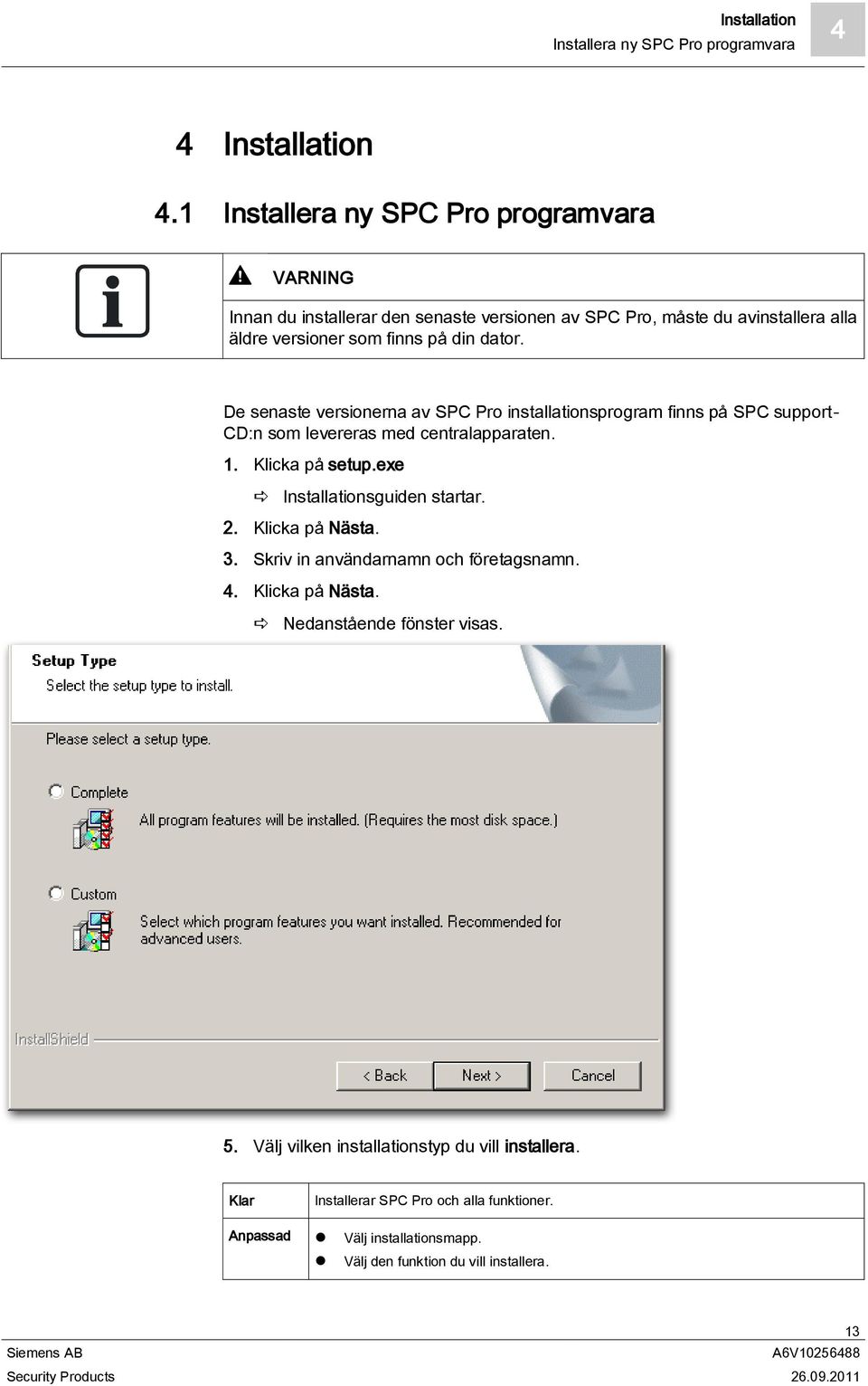 De senaste versionerna av SPC Pro installationsprogram finns på SPC support- CD:n som levereras med centralapparaten. 1. Klicka på setup.exe Installationsguiden startar.