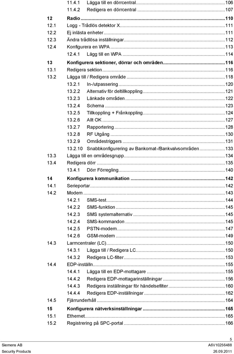 .. 120 13.2.2 Alternativ för deltillkoppling... 121 13.2.3 Länkade områden... 122 13.2.4 Schema... 123 13.2.5 Tillkoppling + Frånkoppling... 124 13.2.6 Allt OK... 127 13.2.7 Rapportering... 128 13.2.8 RF Utgång.