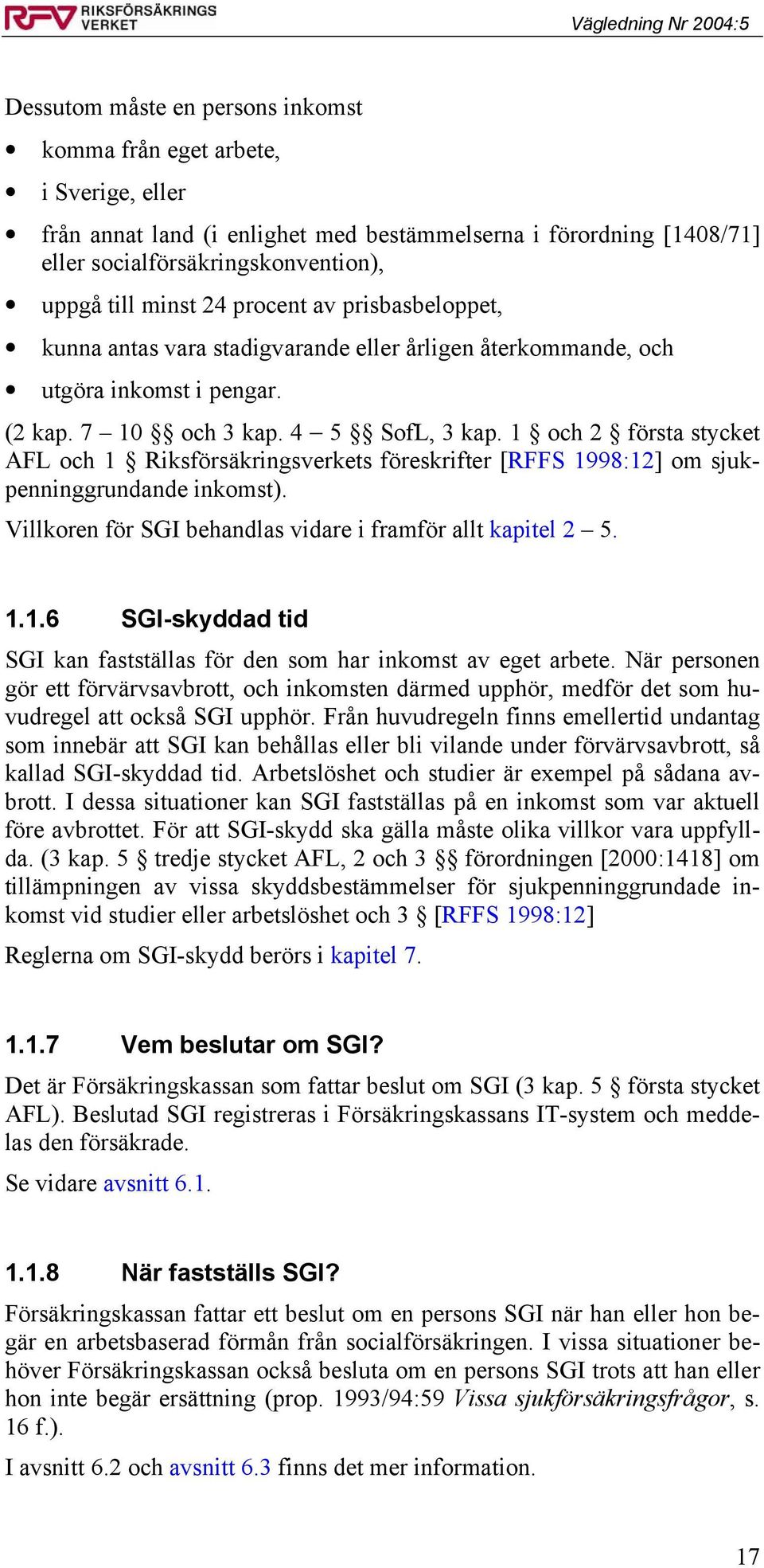 1 och 2 första stycket AFL och 1 Riksförsäkringsverkets föreskrifter [RFFS 1998:12] om sjukpenninggrundande inkomst). Villkoren för SGI behandlas vidare i framför allt kapitel 2 5. 1.1.6 SGI-skyddad tid SGI kan fastställas för den som har inkomst av eget arbete.