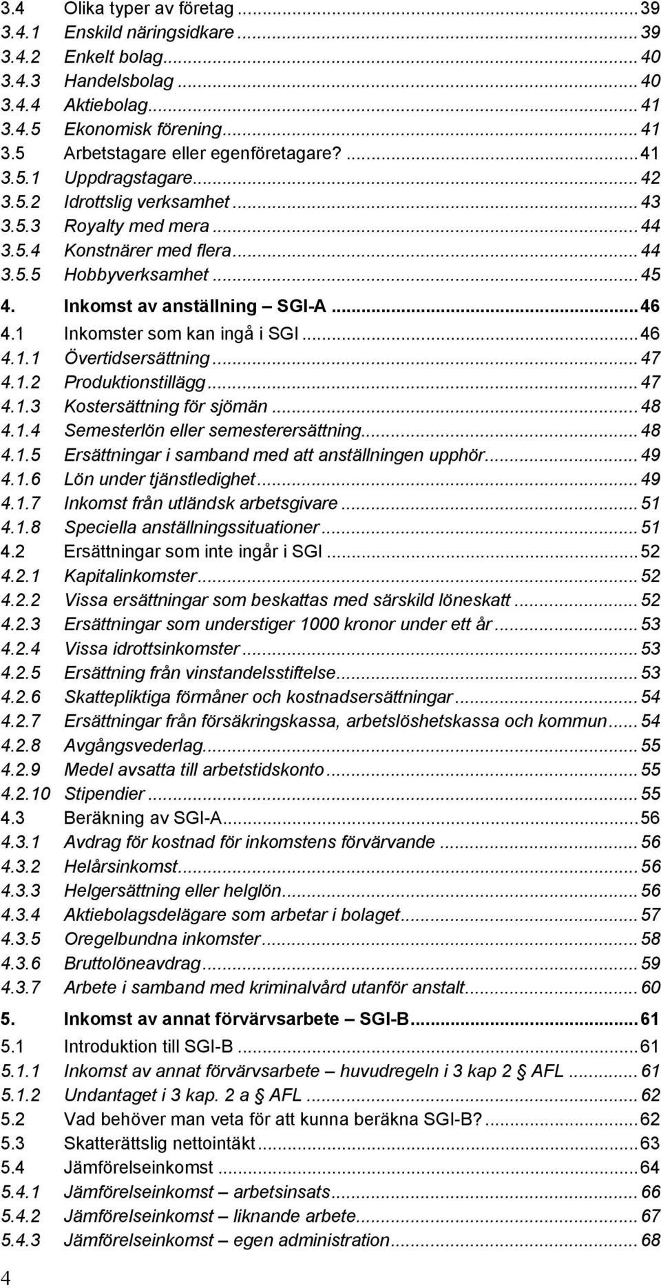 1 Inkomster som kan ingå i SGI...46 4.1.1 Övertidsersättning...47 4.1.2 Produktionstillägg...47 4.1.3 Kostersättning för sjömän...48 4.1.4 Semesterlön eller semesterersättning...48 4.1.5 Ersättningar i samband med att anställningen upphör.