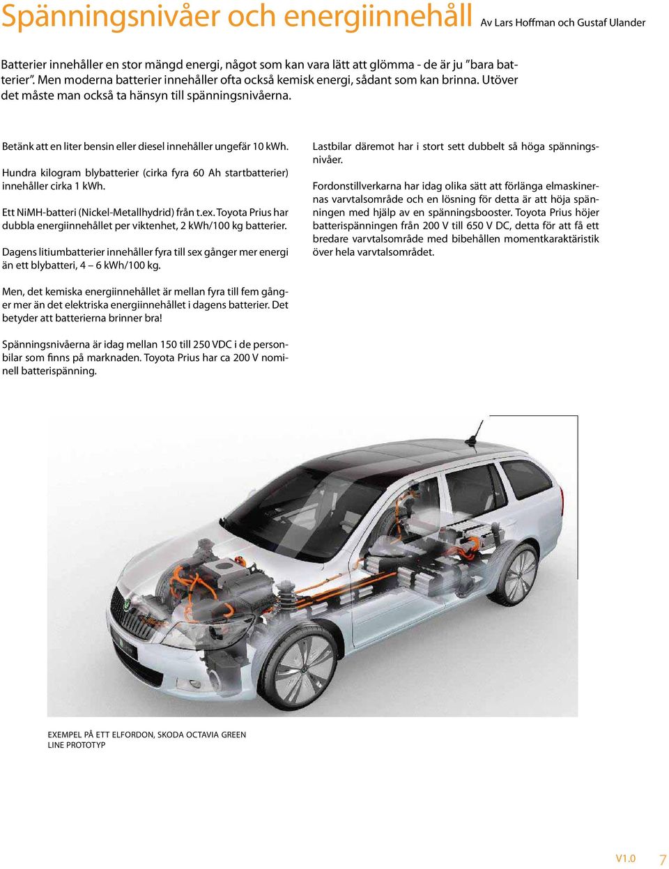 Betänk att en liter bensin eller diesel innehåller ungefär 10 kwh. Hundra kilogram blybatterier (cirka fyra 60 Ah startbatterier) innehåller cirka 1 kwh. Ett NiMH-batteri (Nickel-Metallhydrid) från t.