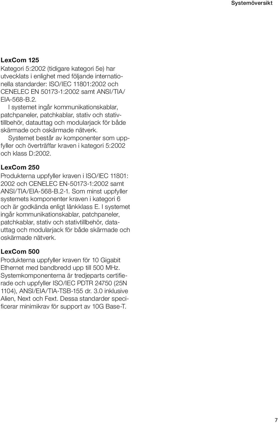 Systemet består av komponenter som uppfyller och överträffar kraven i kategori 5:2002 och klass D:2002.