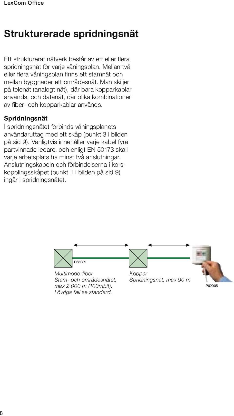 Man skiljer på telenät (analogt nät), där bara kopparkablar används, och datanät, där olika kombinationer av fiber- och kopparkablar används.