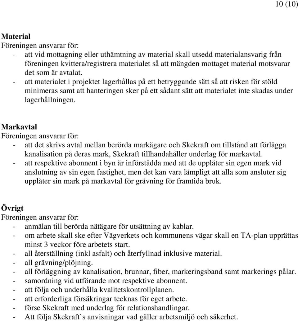 - att materialet i projektet lagerhållas på ett betryggande sätt så att risken för stöld minimeras samt att hanteringen sker på ett sådant sätt att materialet inte skadas under lagerhållningen.