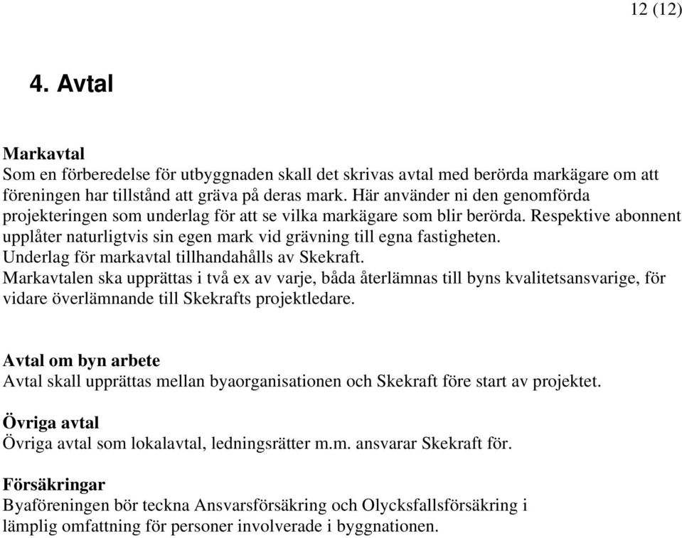 Underlag för markavtal tillhandahålls av Skekraft. Markavtalen ska upprättas i två ex av varje, båda återlämnas till byns kvalitetsansvarige, för vidare överlämnande till Skekrafts projektledare.