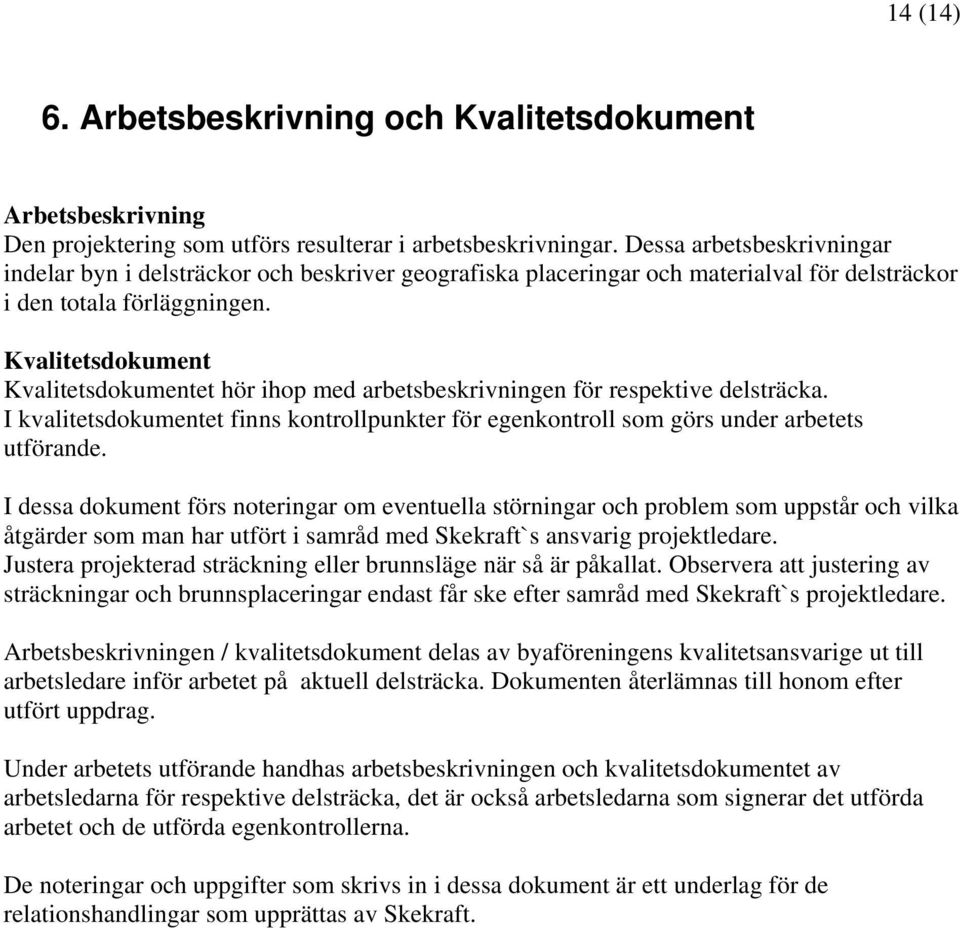 Kvalitetsdokument Kvalitetsdokumentet hör ihop med arbetsbeskrivningen för respektive delsträcka. I kvalitetsdokumentet finns kontrollpunkter för egenkontroll som görs under arbetets utförande.