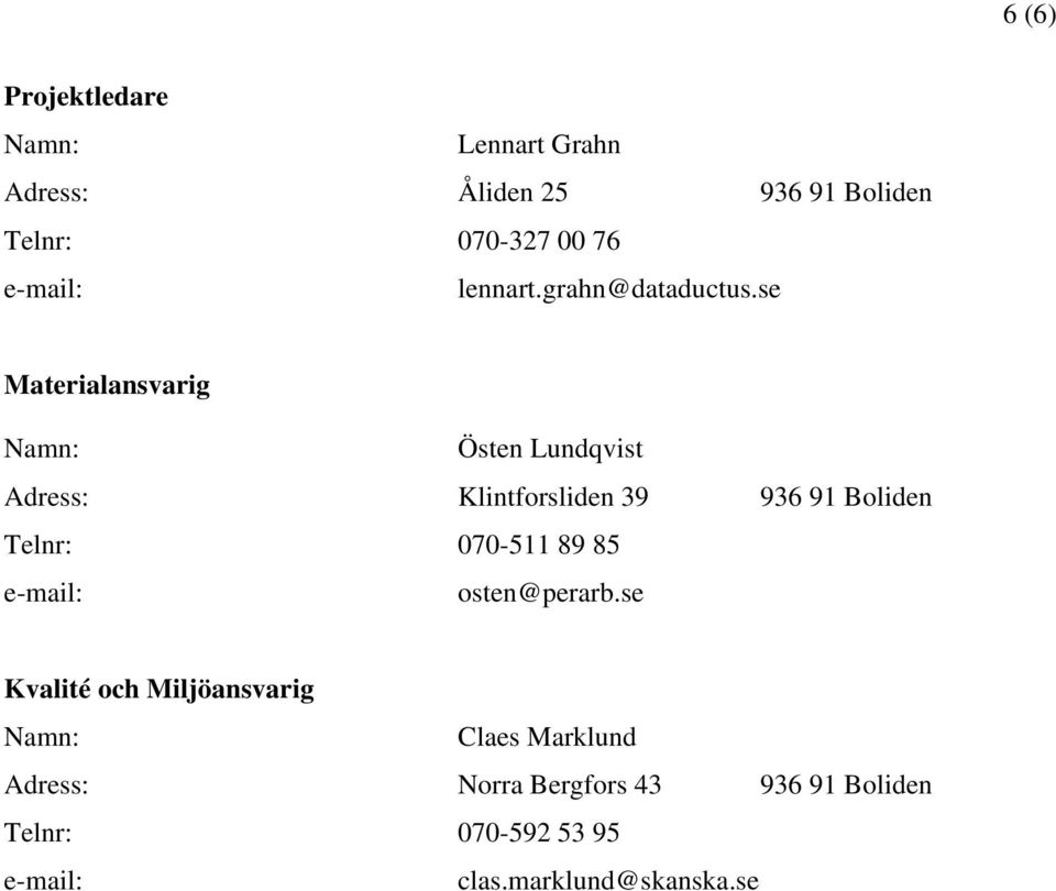 se Materialansvarig Namn: Östen Lundqvist Adress: Klintforsliden 39 936 91 Boliden Telnr: 070-511