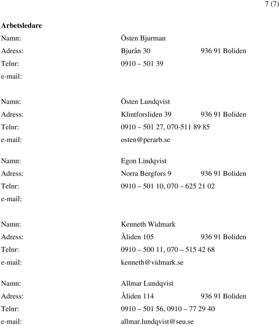 se Namn: Egon Lindqvist Adress: Norra Bergfors 9 936 91 Boliden Telnr: 0910 501 10, 070 625 21 02 e-mail: Namn: Kenneth Widmark Adress:
