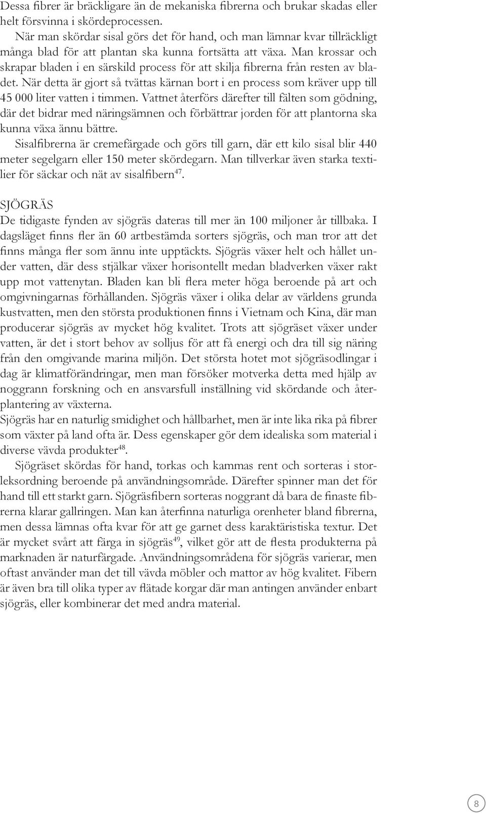 Man krossar och skrapar bladen i en särskild process för att skilja fibrerna från resten av bladet.