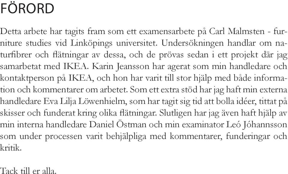 Karin Jeansson har agerat som min handledare och kontaktperson på IKEA, och hon har varit till stor hjälp med både information och kommentarer om arbetet.