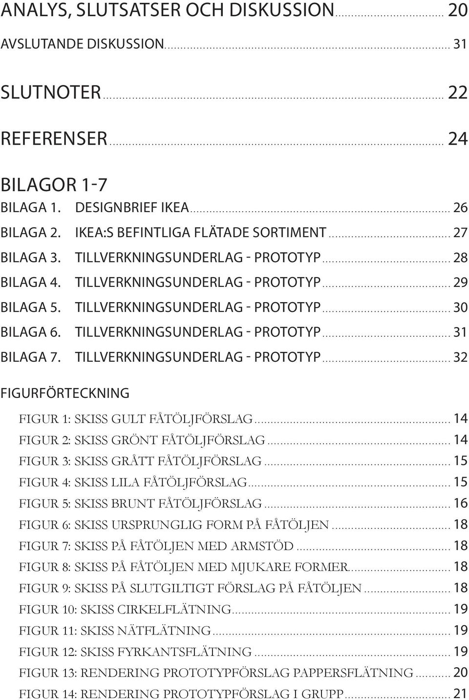 Tillverkningsunderlag - prototyp... 32 figurförteckning figur 1: Skiss gult fåtöljförslag... 14 figur 2: skiss grönt fåtöljförslag... 14 figur 3: skiss grått fåtöljförslag.