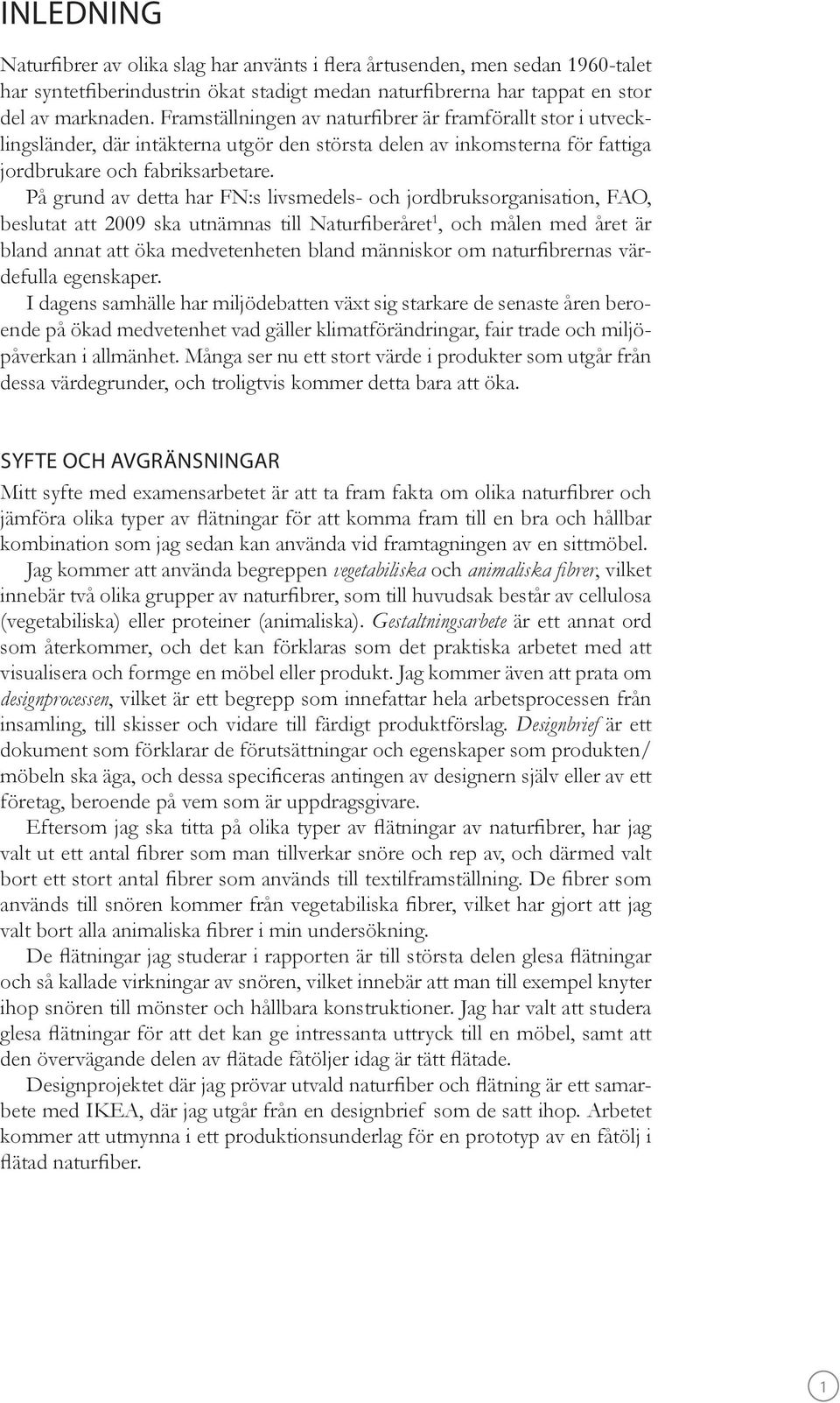 På grund av detta har FN:s livsmedels- och jordbruksorganisation, FAO, beslutat att 2009 ska utnämnas till Naturfiberåret 1, och målen med året är bland annat att öka medvetenheten bland människor om